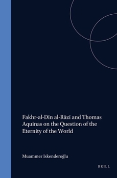 Fakhr Al-Din Al-Razi and Thomas Aquinas on the Question of the Eternity of the World (Islamic Philosophy, Theology, and Science)