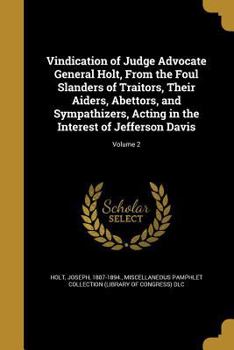 Paperback Vindication of Judge Advocate General Holt, From the Foul Slanders of Traitors, Their Aiders, Abettors, and Sympathizers, Acting in the Interest of Je Book