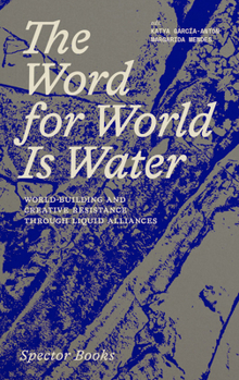 Paperback The Word for World Is Water: World-Building and Creative Resistance Through Liquid Alliances Book