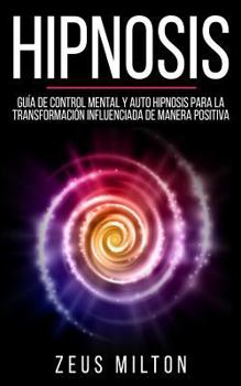 Paperback Hipnosis: Guía de Control Mental Y Auto Hipnosis Para La Transformación Influenciada de Manera Positiva Book