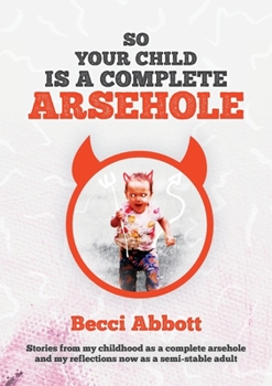 So your child is a complete arsehole: Stories from my childhood as a complete arsehole and my reflections now as a semi-stable adult