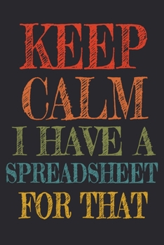 Paperback Keep Calm I Have A Spreadsheet For That: Coworker Gag Gift Funny Office Notebook Journal (6 x 9 Blank Lined Notebook, 120 pages) Book