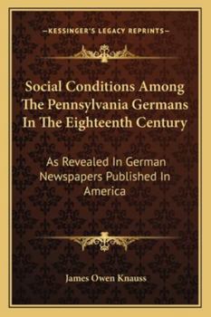 Paperback Social Conditions Among The Pennsylvania Germans In The Eighteenth Century: As Revealed In German Newspapers Published In America Book
