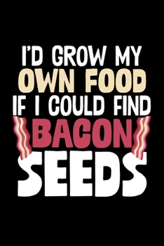I'd Grow My Own Food If I Could Find Bacon Seeds: College Ruled Lined Writing Notebook Journal, 6x9, 120 Pages