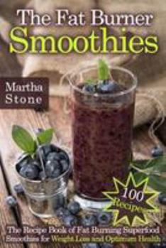 Paperback The Fat Burner Smoothies: The Recipe Book of Fat Burning Superfood Smoothies for Weight Loss and Optimum Health (100 Recipes) Book
