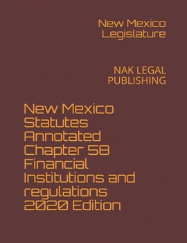 New Mexico Statutes Annotated Chapter 58 Financial Institutions and regulations 2020 Edition: NAK LEGAL PUBLISHING