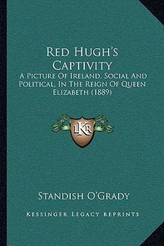 Paperback Red Hugh's Captivity: A Picture Of Ireland, Social And Political, In The Reign Of Queen Elizabeth (1889) Book