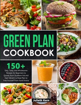 Green Plan Cookbook: 150+ Easy, Tasty, and Wholesome Recipes for Beginners to Quickly Burn Stubborn Fat and Feel Vibrant - A Meal Plan to F