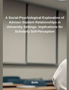Paperback A Social-Psychological Exploration of Advisor-Student Relationships in University Settings: Implications for Scholarly Self-Perception Book