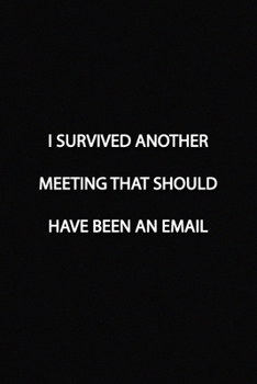 Paperback I SURVIVED ANOTHER MEETING THAT SHOULD HAVE BEEN AN EMAIL Notebook: Lined Journal, 120 Pages, 6 x 9 inches, Fun Gift, Soft Cover, Black Matte Finish ( Book