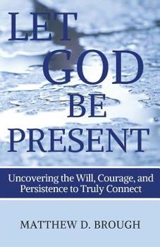 Paperback Let God Be Present: Uncovering the Will, Courage, and Persistence to Truly Connect Book