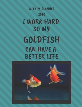 Goldfish Weekly Planner 2020: Goldfish Lover Gifts Idea For Men & Women - Funny Weekly Planner I Work Hard So My Goldfish Can Have A Better Life With To Do List & Notes Sections