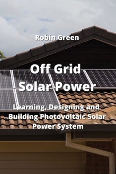 Paperback Off Grid Solar Power: Learning, Designing and Building Photovoltaic Solar Power System Book