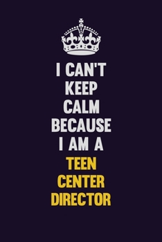 I Can't Keep Calm Because I Am A Teen Center Director: Motivational and inspirational career blank lined gift notebook with matte finish