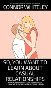 So, You Want to Learn About Casual Relationships: A Social Psychology Guide to Behaviour, Communication and More In Casual Dating (Introductory)