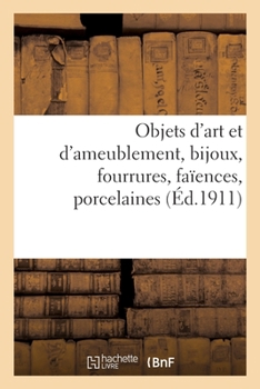 Paperback Objets d'Art Et d'Ameublement, Bijoux, Fourrures, Faïences, Porcelaines, Objets Variés: Bronzes, Meubles, Tapis [French] Book