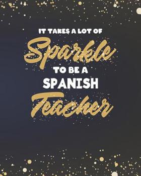 It Takes A Lot Of Sparkle To Be A Spanish Teacher: Dot Grid Notebook and Gold Sparkly Appreciation Gift for Foreign Language Teachers