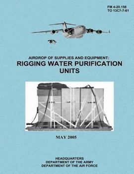 Paperback Airdrop of Supplies and Equipment: Rigging Water Purification Units (FM 4-20.158 / TO 13C7-7-61) Book