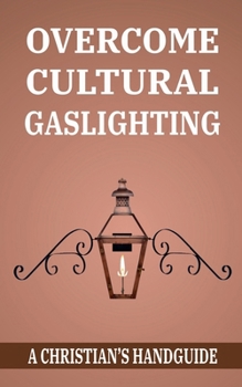 OVERCOME CULTURAL GASLIGHTING: A Christian's Handguide