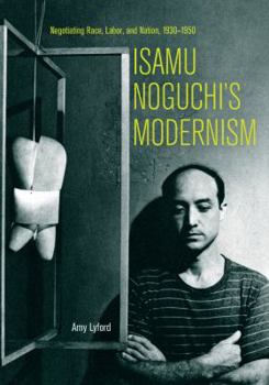 Paperback Isamu Noguchi's Modernism: Negotiating Race, Labor, and Nation, 1930-1950 Book