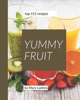 Paperback Top 111 Yummy Fruit Recipes: A Must-have Yummy Fruit Cookbook for Everyone Book