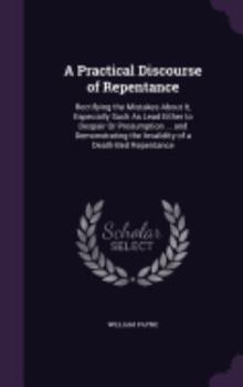 Hardcover A Practical Discourse of Repentance: Rectifying the Mistakes About It, Especially Such As Lead Either to Despair Or Presumption ... and Demonstrating Book