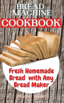 Hardcover Bread Machine Cookbook: Fresh Homemade Bread with Any Bread Maker Book