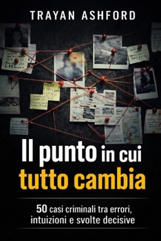IL PUNTO IN CUI TUTTO CAMBIA: 50 casi criminali tra errori, intuizioni e svolte decisive (Italian Edition)