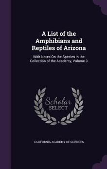 Hardcover A List of the Amphibians and Reptiles of Arizona: With Notes On the Species in the Collection of the Academy, Volume 3 Book