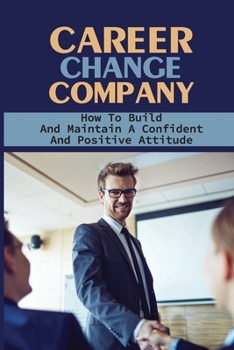 Paperback Career Change Company: How To Build And Maintain A Confident And Positive Attitude: Job Seeking Tips And Techniques Book