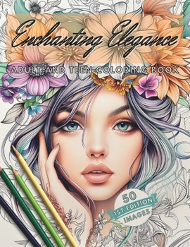 Paperback Enchanting Elegance: Adult and Teen Coloring Book: 50 Elegant Ethereal Images of Women with Flowers, Butterflies and More! Stress Relief, R Book