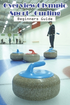 Paperback Overview Olympic Sport - Curling Beginners Guide: How To Play Curling Sport Book