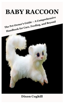 BABY RACCOON: The Pet Owner’s Guide – A Comprehensive Handbook for Care, Feeding, and Beyond