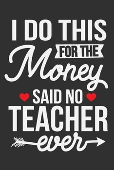 I Do This For The Money Said No Teacher Ever: Gifts for teachers women, birthday gifts for women, birthday gifts for women, teachers notebook and planner 6x9 Journal Gift Notebook with 125 Lined Pages