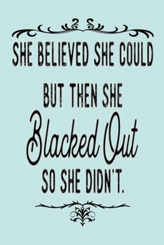 Paperback SHE BELIEVED SHE COULD BUT THEN SHE Blacked Out SO SHE DIDN'T.: A Gratitude Journal to Win Your Day Every Day, 6X9 inches, Funny Quote on Blue matte c Book