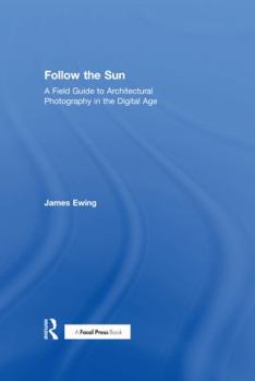 Hardcover Follow the Sun: A Field Guide to Architectural Photography in the Digital Age Book