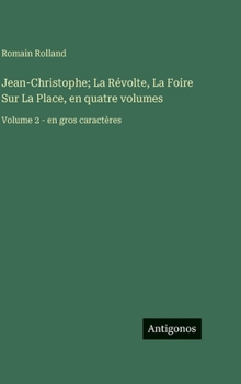 Jean-Christophe; La Révolte, La Foire Sur La Place, en quatre volumes: Volume 2 - en gros caractères (French Edition)