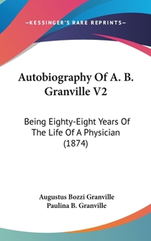 Hardcover Autobiography Of A. B. Granville V2: Being Eighty-Eight Years Of The Life Of A Physician (1874) Book