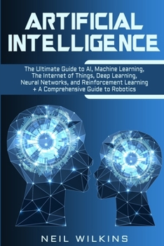 Paperback Artificial Intelligence: The Ultimate Guide to AI, The Internet of Things, Machine Learning, Deep Learning + a Comprehensive Guide to Robotics Book