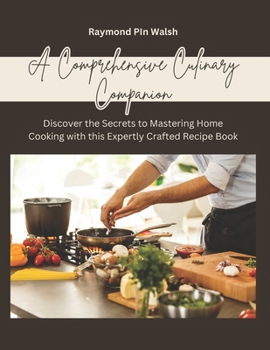 A Comprehensive Culinary Companion: Discover the Secrets to Mastering Home Cooking with this Expertly Crafted Recipe Book