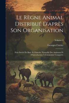 Paperback Le Règne Animal Distribué D'après Son Organisation: Pour Servir De Base À L'histoire Naturelle Des Animaux Et D'introduction À L'anatomie Comparée; Vo [French] Book