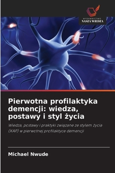 Pierwotna profilaktyka demencji: wiedza, postawy i styl zycia (Polish Edition)