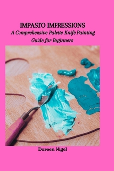 Paperback Impasto Impressions: A Comprehensive Palette Knife Painting Guide for Beginners Book