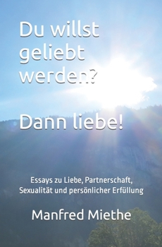 Paperback Du willst geliebt werden? Dann liebe!: Essays zu Liebe, Partnerschaft, Sexualität und persönlicher Erfüllung [German] Book