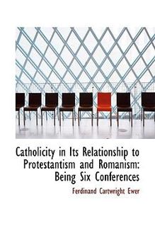 Hardcover Catholicity in Its Relationship to Protestantism and Romanism: Being Six Conferences Book