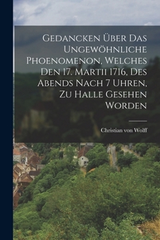 Paperback Gedancken Über Das Ungewöhnliche Phoenomenon, Welches Den 17. Martii 1716, Des Abends Nach 7 Uhren, Zu Halle Gesehen Worden [German] Book