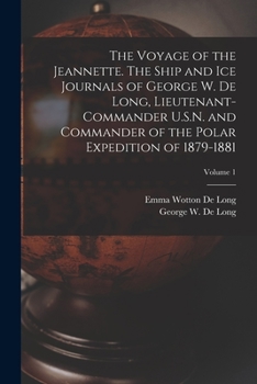 The Voyage of the Jeannette. the Ship and Ice Journals of George W. de Long, Lieutenant-Commander U.S.N. and Commander of the Polar Expedition of 1879-1881; Volume 1 - Book #1 of the Voyage of the Jeannette