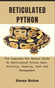 Paperback Reticulated Python: The Complete Essential Pet Owners Guide On Reticulated Python Care, Training, Housing, Diet And Management Book