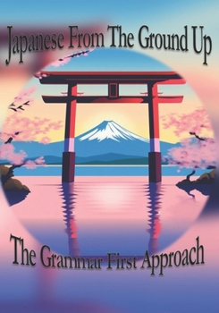 Japanese From The Ground Up: The Grammar First Approach