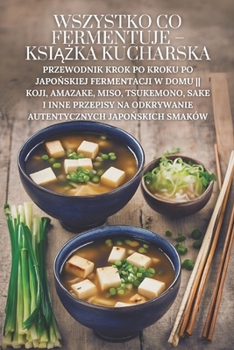 Paperback Wszystko co fermentuje - ksi&#261;&#380;ka kucharska: Przewodnik krok po kroku po japo&#324;skiej fermentacji w domu Koji, Amazake, Miso, Tsukemono, S [Polish] Book
